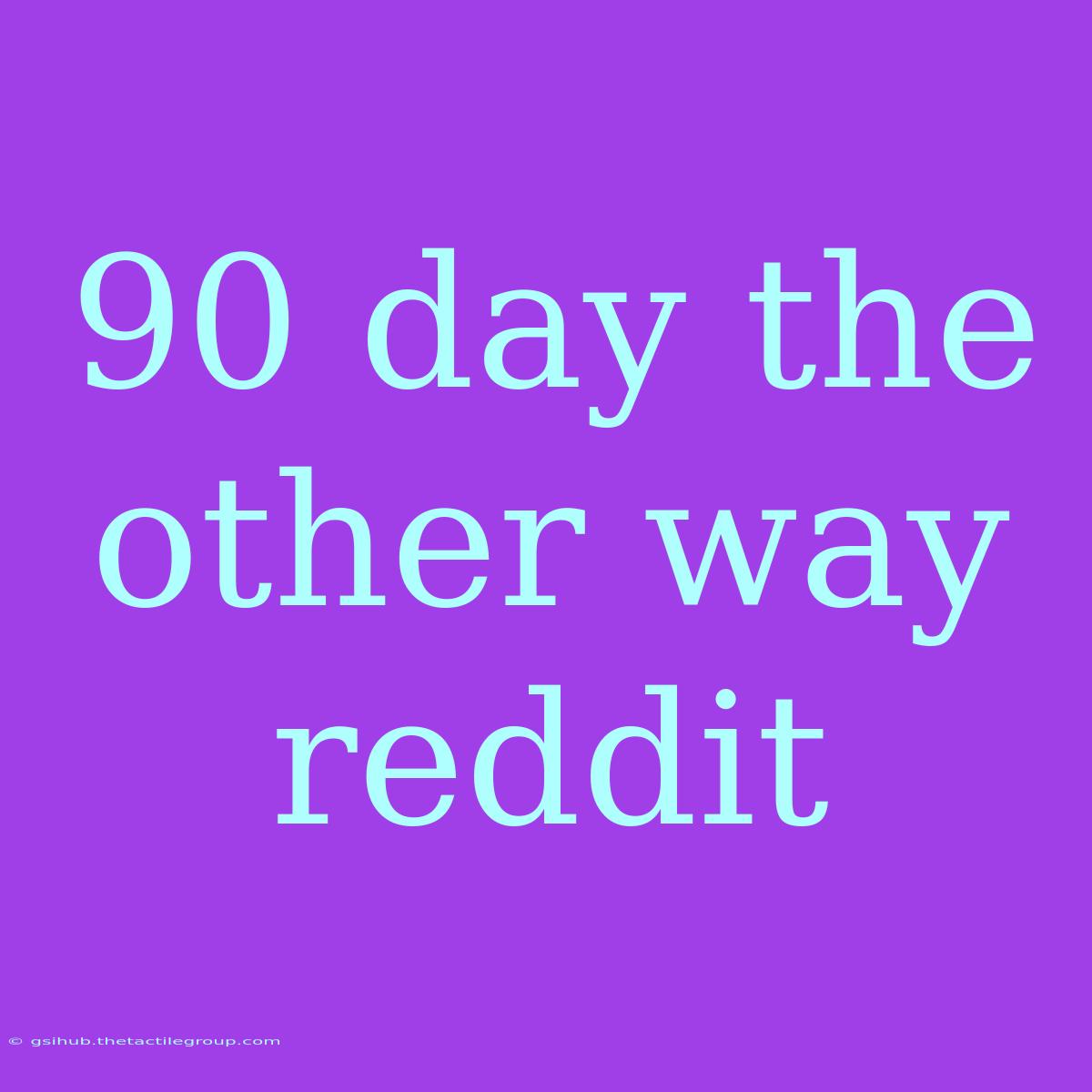 90 Day The Other Way Reddit