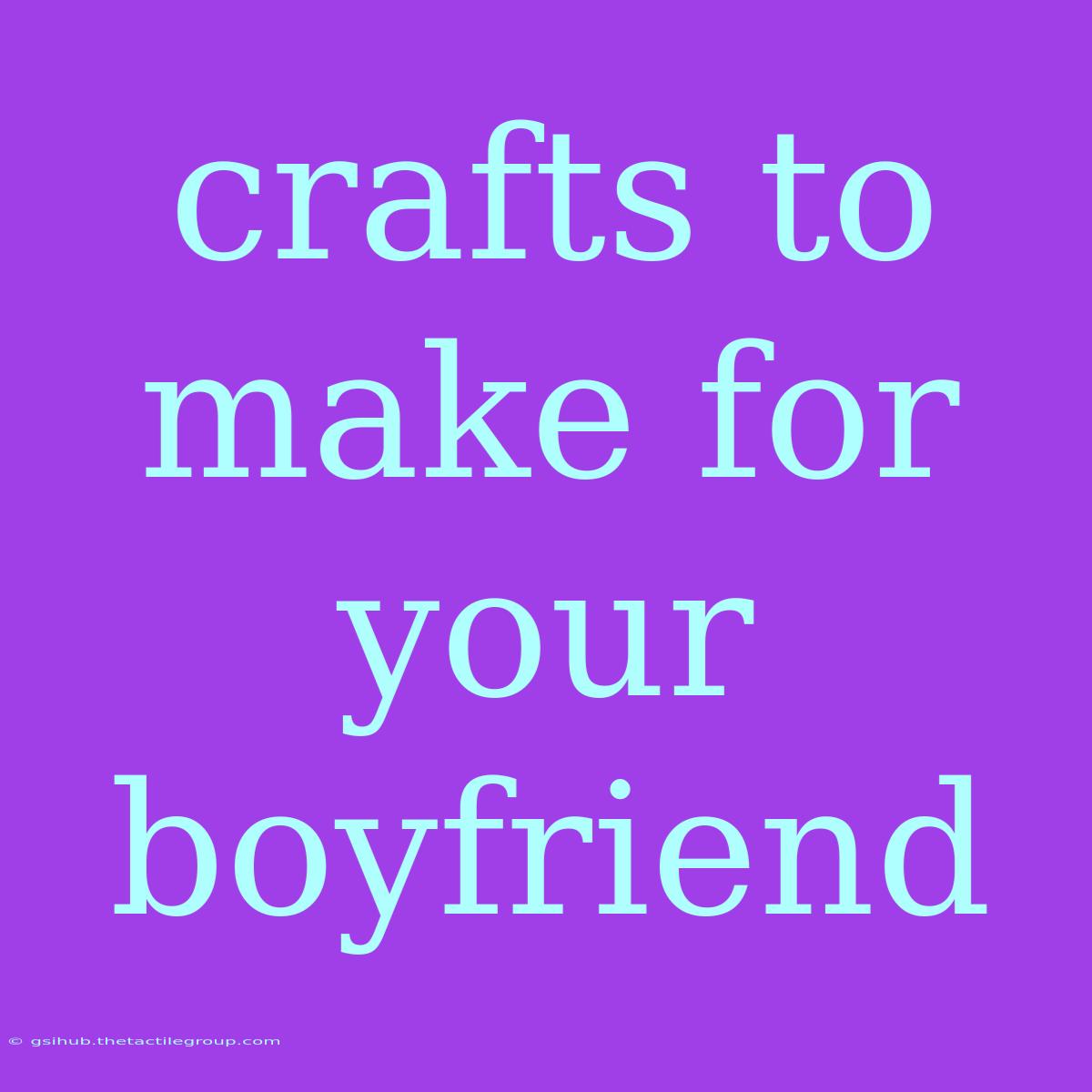 Crafts To Make For Your Boyfriend