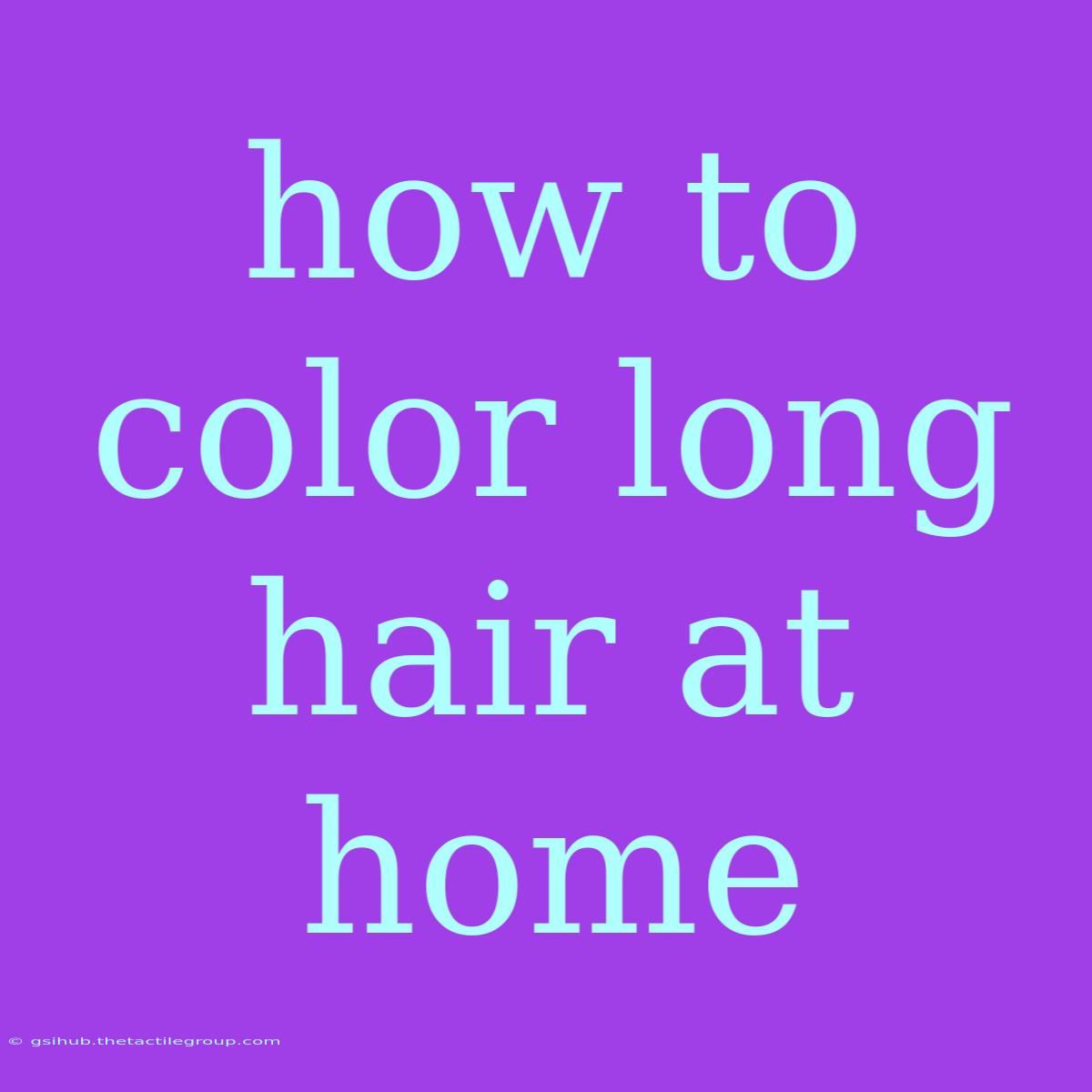 How To Color Long Hair At Home