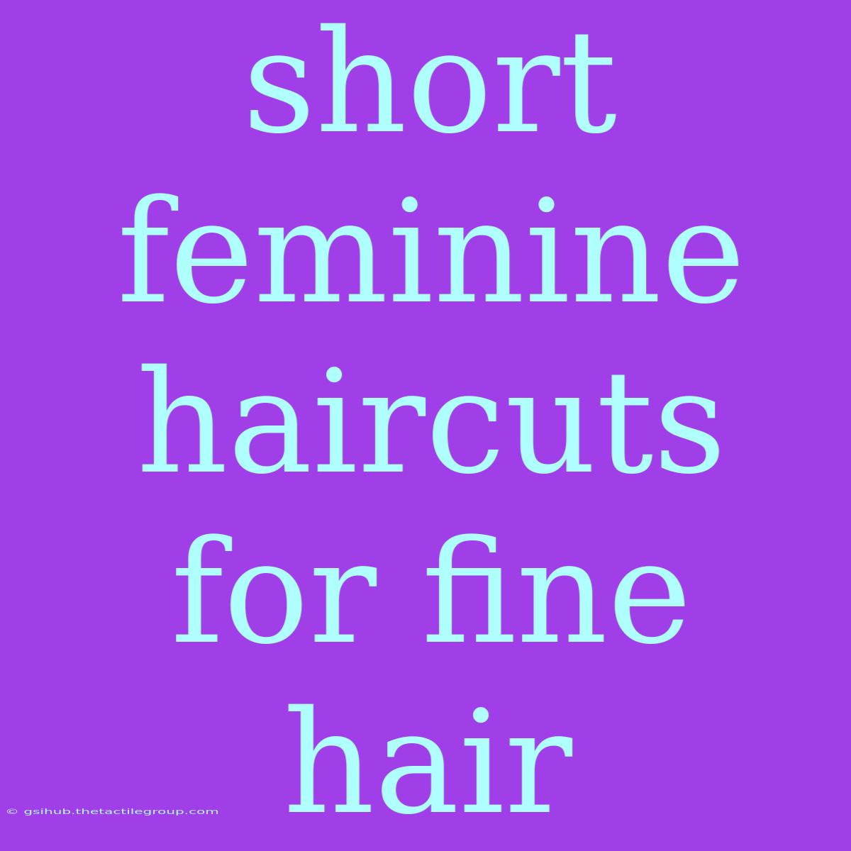 Short Feminine Haircuts For Fine Hair